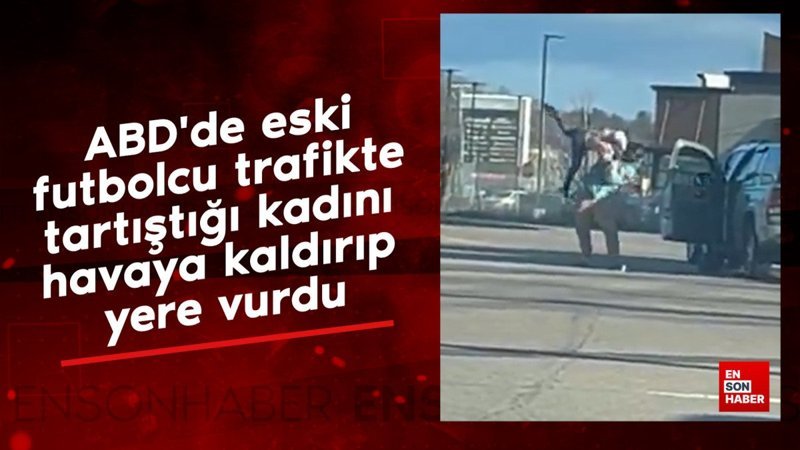 abdde eski futbolcu trafikte tartistigi kadini havaya kaldirip yere vurdu