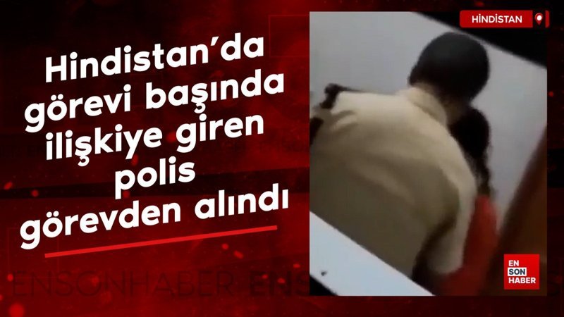 hindistanda gorevi basinda iliskiye giren polis gorevden alindi ZrTghcAC