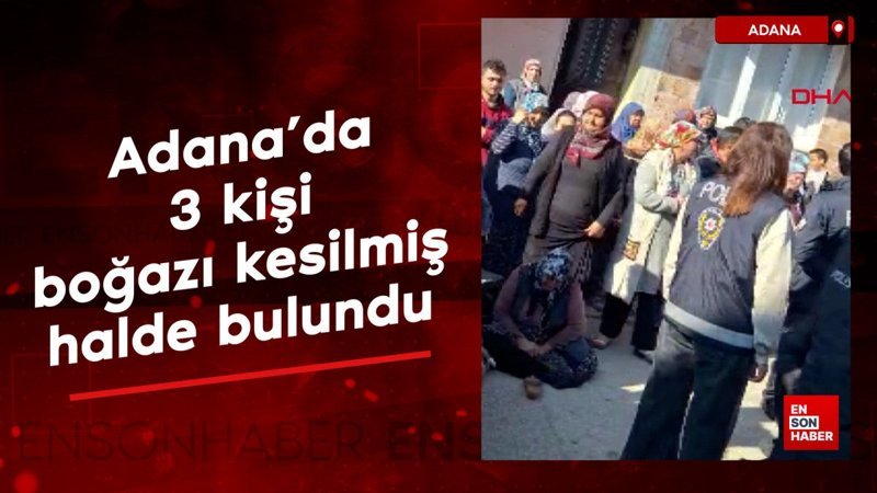 adanada 3 kisinin bogazlari kesilmis cesetleri bulundu jXyRk1Bu