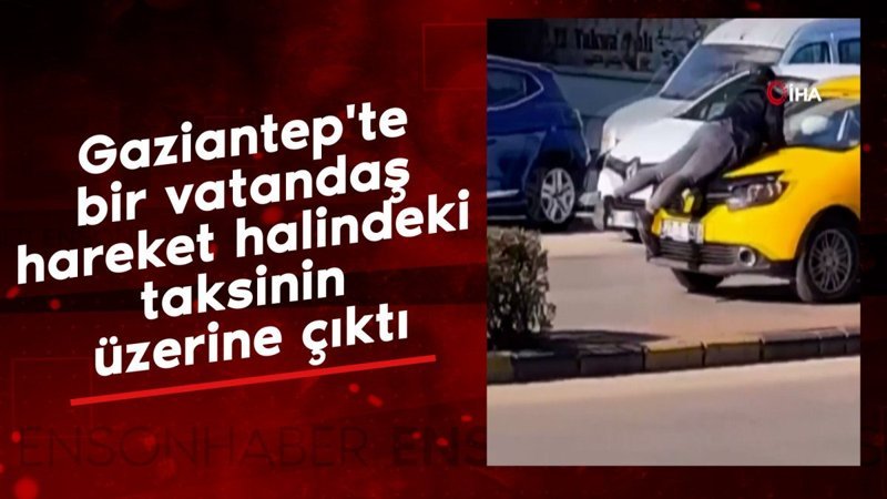 gaziantepte bir vatandas hareket halindeki taksinin uzerine cikti HTEqYOws