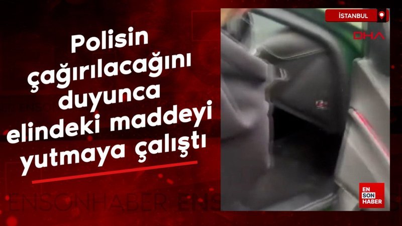 istanbulda polisin cagirilacagini duyunca elindeki maddeyi yutmaya calisti rFW7nNF2