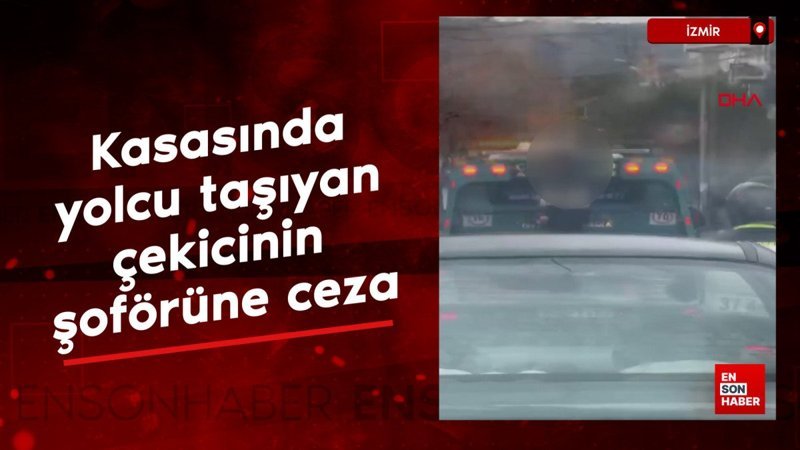 izmirde kasasinda cocuk tasiyan cekicinin soforune adli ve idari islem C8Ha1reJ