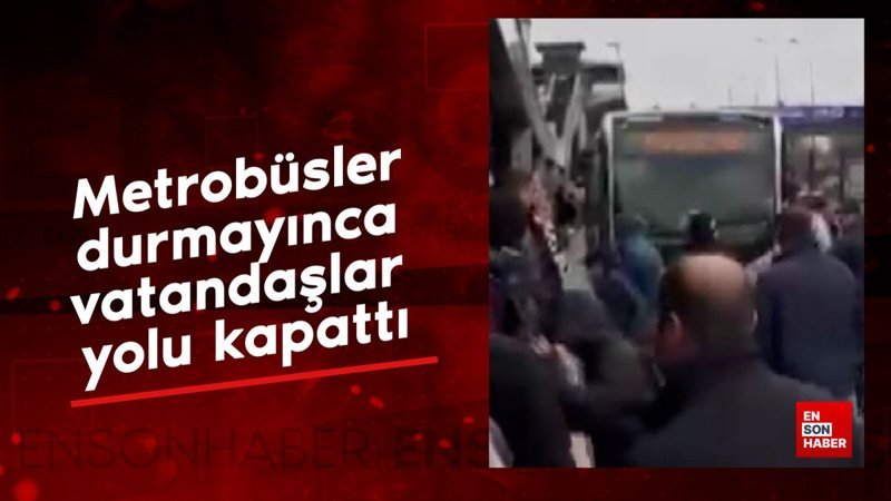 metrobusler durmayinca vatandaslar yolu kapatti