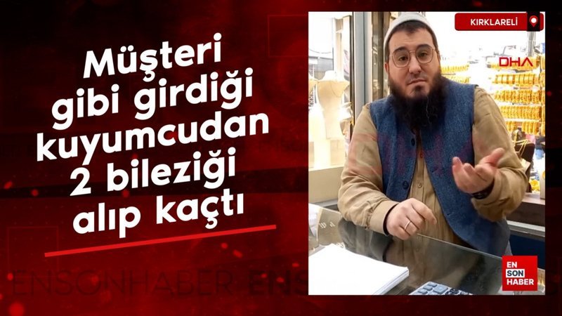 kirklarelide musteri gibi girdigi kuyumcudan 2 bilezigi alip kacan supheli tutuklandi 1ShG67jw