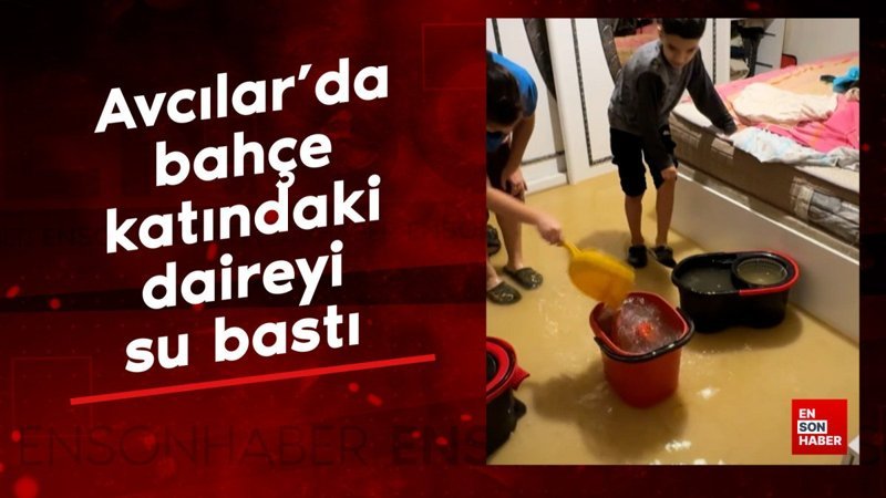 avcilarda bahce katindaki daireyi su basti iski saatler sonra geldi FNRqh2UM