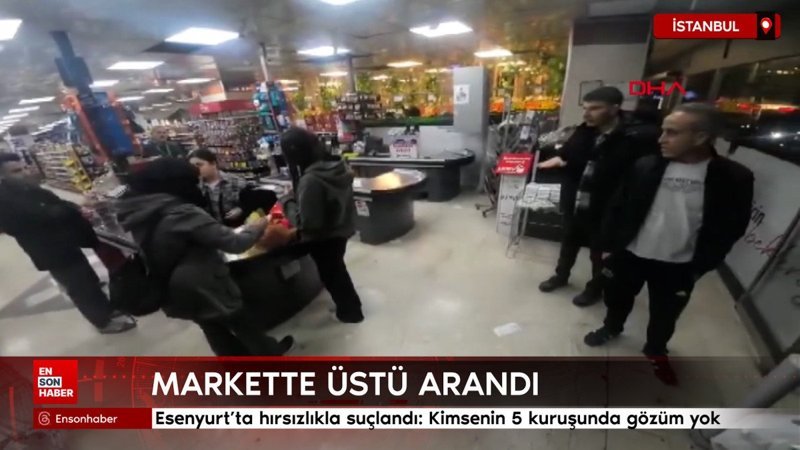 esenyurtta hirsizlikla suclandi markette ustu arandi T6VEJGja