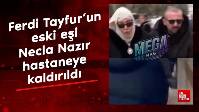 ferdi tayfurun eski esi necla nazir hastaneye kaldirildi r3QSSDCr