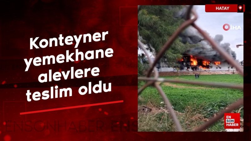 hatayda konteyner yemekhane alevlere teslim oldu qkSYqTrR