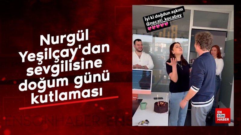 nurgul yesilcaydan sevgilisine dogum gunu kutlamasi LH3rWsht