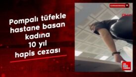 kahramanmarasta pompali tufekle hastane basan kadina 10 yil hapis cezasi fu96Z1g5