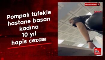 kahramanmarasta pompali tufekle hastane basan kadina 10 yil hapis cezasi fu96Z1g5